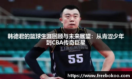韩德君的篮球生涯回顾与未来展望：从青涩少年到CBA传奇巨星