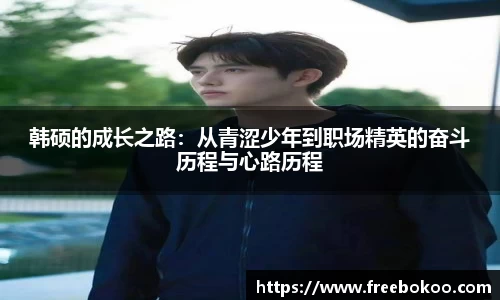 韩硕的成长之路：从青涩少年到职场精英的奋斗历程与心路历程