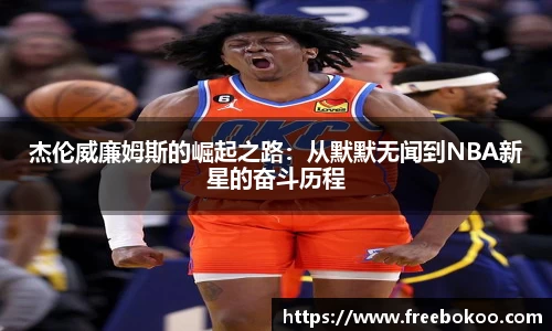 杰伦威廉姆斯的崛起之路：从默默无闻到NBA新星的奋斗历程