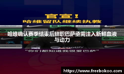 哈维确认赛季结束后辞职巴萨亟需注入新鲜血液与动力
