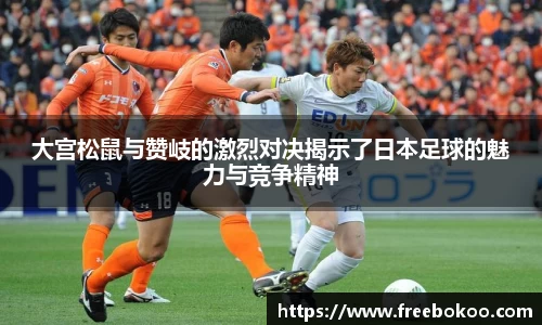 大宫松鼠与赞岐的激烈对决揭示了日本足球的魅力与竞争精神