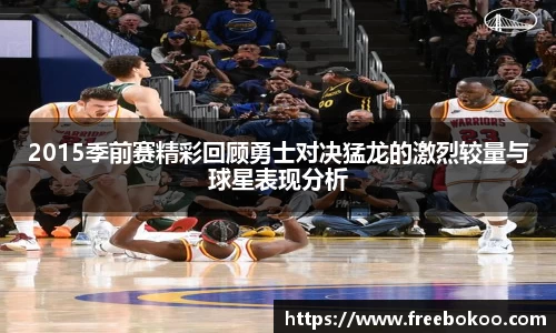 2015季前赛精彩回顾勇士对决猛龙的激烈较量与球星表现分析