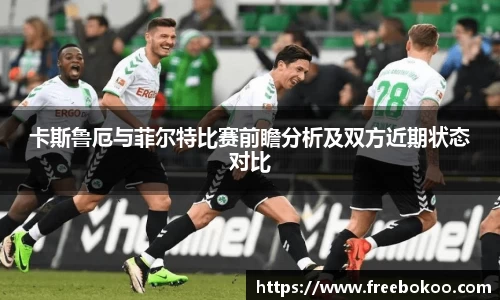 卡斯鲁厄与菲尔特比赛前瞻分析及双方近期状态对比